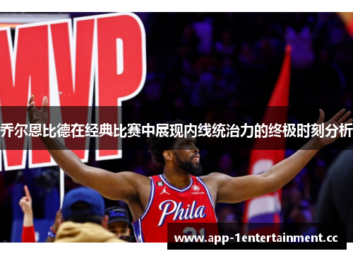 乔尔恩比德在经典比赛中展现内线统治力的终极时刻分析