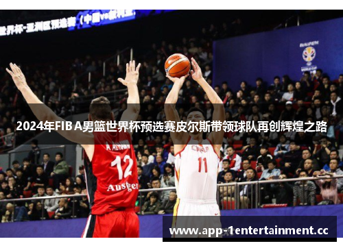 2024年FIBA男篮世界杯预选赛皮尔斯带领球队再创辉煌之路