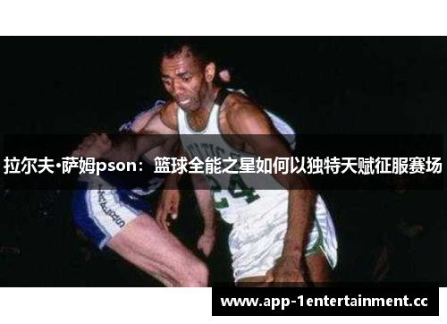 拉尔夫·萨姆pson：篮球全能之星如何以独特天赋征服赛场