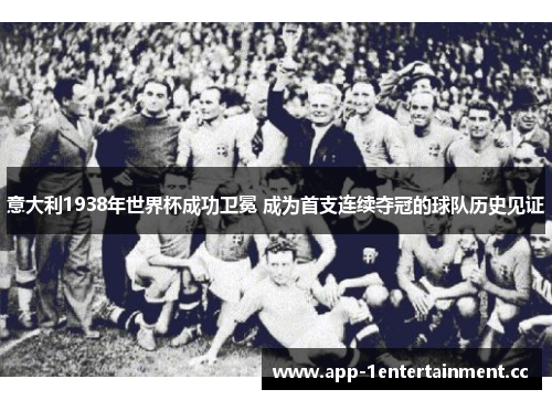 意大利1938年世界杯成功卫冕 成为首支连续夺冠的球队历史见证