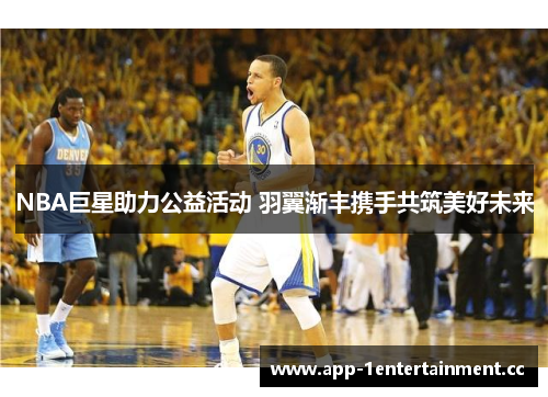 NBA巨星助力公益活动 羽翼渐丰携手共筑美好未来