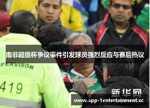 南非超级杯争议事件引发球员强烈反应与赛后热议