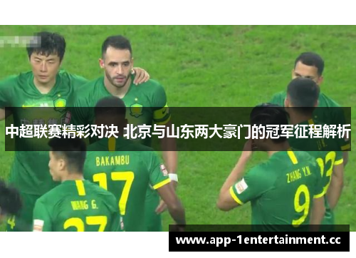 中超联赛精彩对决 北京与山东两大豪门的冠军征程解析 中超联赛精彩对决 北京与山东两大豪门的冠军征程解析