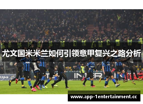 尤文国米米兰如何引领意甲复兴之路分析
