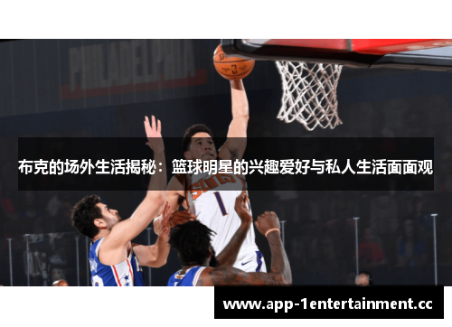 布克的场外生活揭秘:篮球明星的兴趣爱好与私人生活面面观 布克的场外生活揭秘:篮球明星的兴趣爱好与私人生活面面观