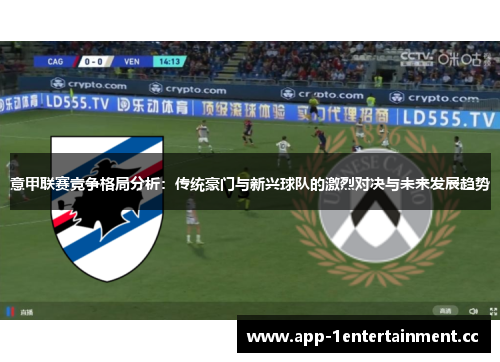 意甲联赛竞争格局分析:传统豪门与新兴球队的激烈对决与未来发展趋势 意甲联赛竞争格局分析:传统豪门与新兴球队的激烈对决与未来发展趋势