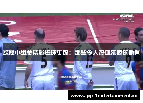 欧冠小组赛精彩进球集锦:那些令人热血沸腾的瞬间 欧冠小组赛精彩进球集锦:那些令人热血沸腾的瞬间