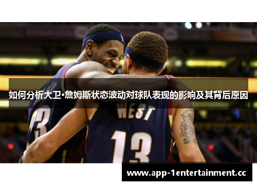 如何分析大卫·詹姆斯状态波动对球队表现的影响及其背后原因