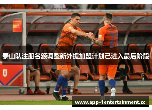 泰山队注册名额调整新外援加盟计划已进入最后阶段
