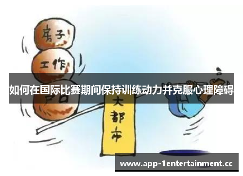 如何在国际比赛期间保持训练动力并克服心理障碍