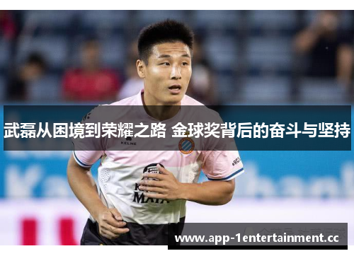 武磊从困境到荣耀之路 金球奖背后的奋斗与坚持