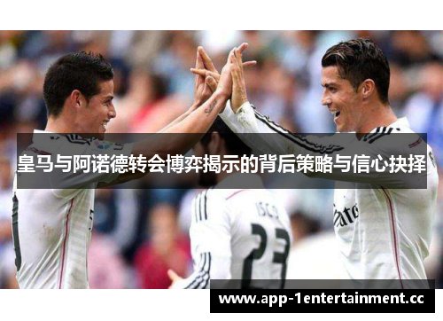 皇马与阿诺德转会博弈揭示的背后策略与信心抉择