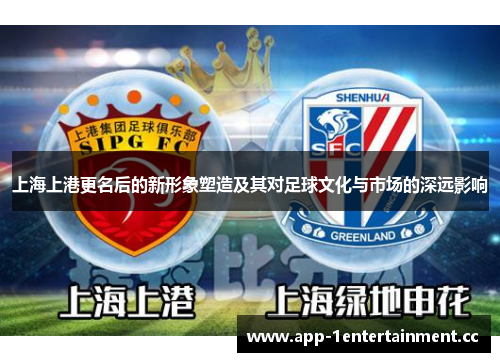 上海上港更名后的新形象塑造及其对足球文化与市场的深远影响 上海上港更名后的新形象塑造及其对足球文化与市场的深远影响