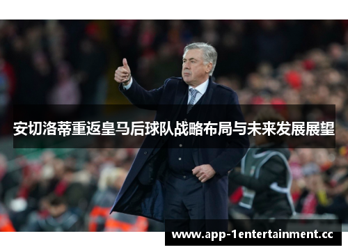 安切洛蒂重返皇马后球队战略布局与未来发展展望