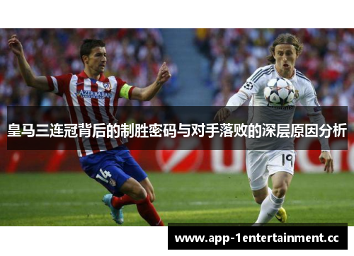 皇马三连冠背后的制胜密码与对手落败的深层原因分析