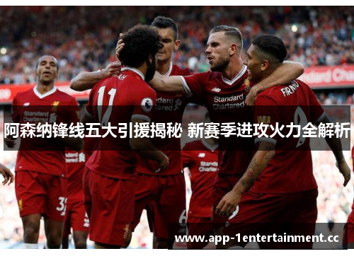 阿森纳锋线五大引援揭秘 新赛季进攻火力全解析