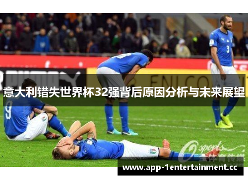 意大利错失世界杯32强背后原因分析与未来展望