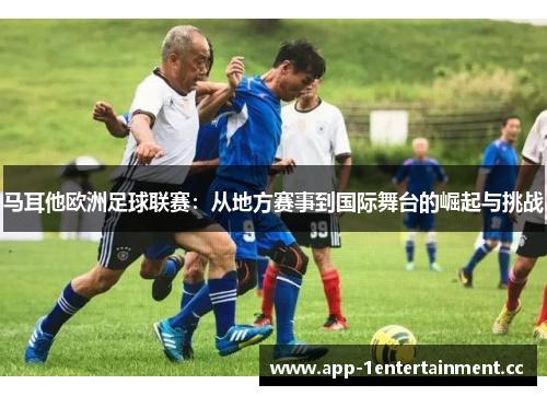 马耳他欧洲足球联赛：从地方赛事到国际舞台的崛起与挑战