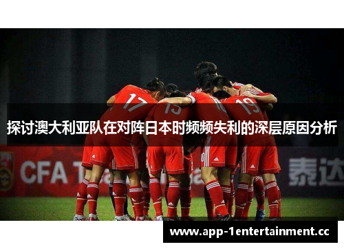 探讨澳大利亚队在对阵日本时频频失利的深层原因分析