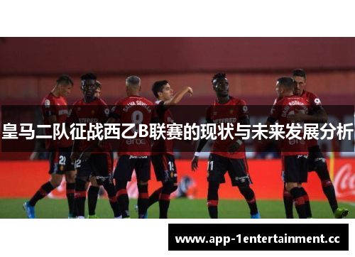 皇马二队征战西乙B联赛的现状与未来发展分析