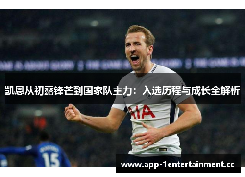 凯恩从初露锋芒到国家队主力:入选历程与成长全解析 凯恩从初露锋芒到国家队主力:入选历程与成长全解析