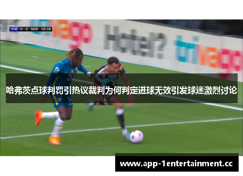 哈弗茨点球判罚引热议裁判为何判定进球无效引发球迷激烈讨论