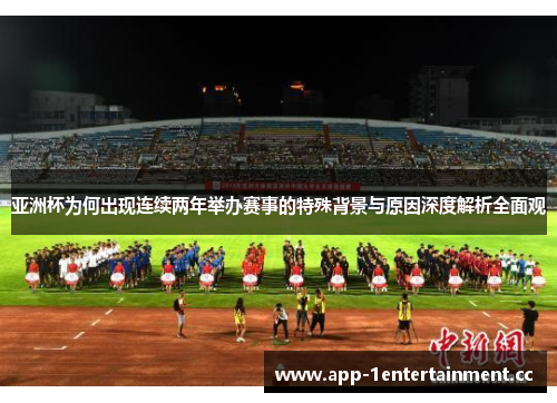 亚洲杯为何出现连续两年举办赛事的特殊背景与原因深度解析全面观