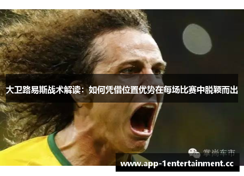 大卫路易斯战术解读：如何凭借位置优势在每场比赛中脱颖而出