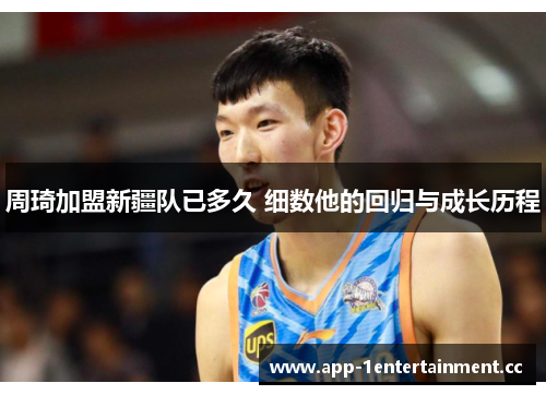 周琦加盟新疆队已多久 细数他的回归与成长历程