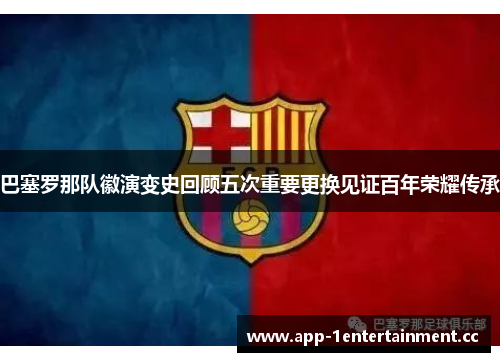 巴塞罗那队徽演变史回顾五次重要更换见证百年荣耀传承