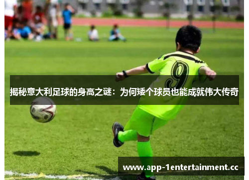 揭秘意大利足球的身高之谜：为何矮个球员也能成就伟大传奇