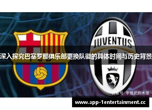 深入探究巴塞罗那俱乐部更换队徽的具体时间与历史背景 深入探究巴塞罗那俱乐部更换队徽的具体时间与历史背景